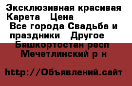 Эксклюзивная красивая Карета › Цена ­ 1 000 000 - Все города Свадьба и праздники » Другое   . Башкортостан респ.,Мечетлинский р-н